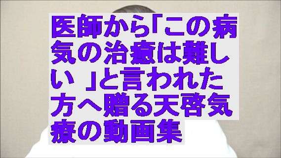 医師から「この病気の治癒は難しい 」と言われた方へ贈る天啓気療の動画集