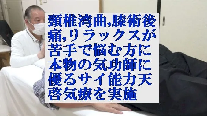 頸椎湾曲,膝術後痛,リラックスが苦手な方に本物の気功師に優る天啓気療を実施