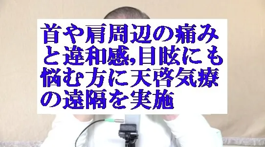 首や肩周辺の痛み,違和感,目眩の方に本物の気功師に優る天啓気療の遠隔を実施