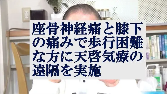 座骨神経痛と膝下の痛みで歩けない方に本物の気功師に優る天啓気療の遠隔を実施