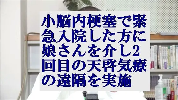 小脳内梗塞で緊急入院した方に娘さんを介し本物の気功師に優る天啓気療の遠隔治療を実施