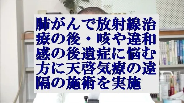 肺がんで放射線治療,咳や違和感の後遺症に悩むアメリカ在住の方に天啓気療の遠隔を実施