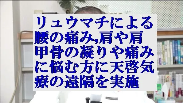 リュウマチによる腰の痛み,肩や肩甲骨の凝りや痛みなどに悩む方に天啓気療の遠隔を実施