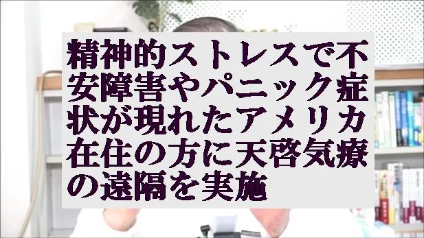 精神的ストレスで不安障害やパニック症状が現れたアメリカ在住の方に天啓気療の遠隔を実施