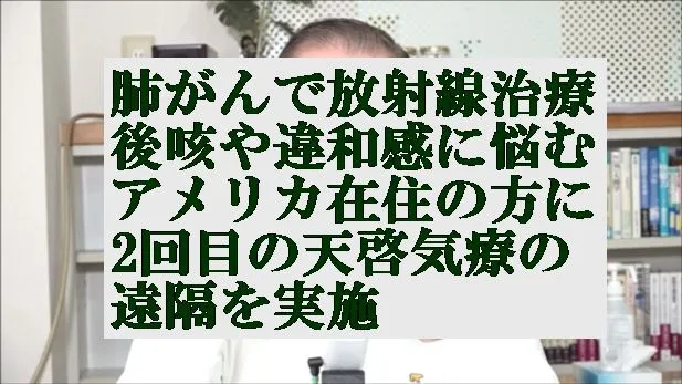 肺がんで放射線治療の後,咳や違和感に悩むアメリカ在住の方に2回目の天啓気療の遠隔を実施