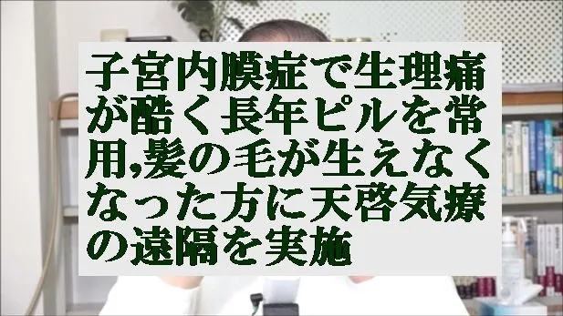 子宮内膜症で生理痛が酷く長年ピルを常用,髪の毛が生えなくなった方に天啓気療の遠隔を実施