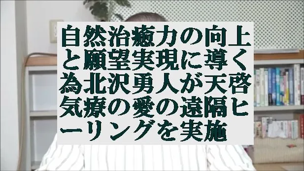 自然治癒力の向上と願望実現に導く為北沢勇人が天啓気療の愛の遠隔ヒーリングを実施