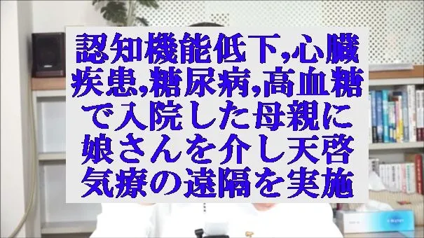 認知機能低下,心臓疾患,糖尿病,高血糖で入院した母親に対し娘さんを介し天啓気療の遠隔を実施