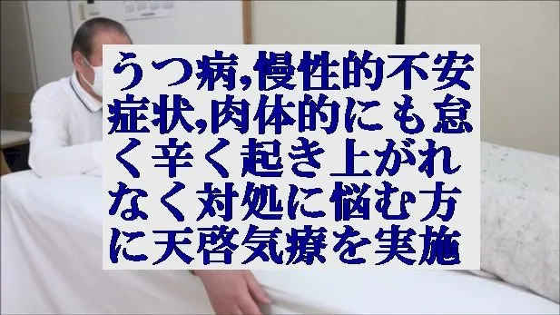 うつ病,慢性的不安症状,肉体的にも怠く辛く起き上がれない方の対処に天啓気療を実施