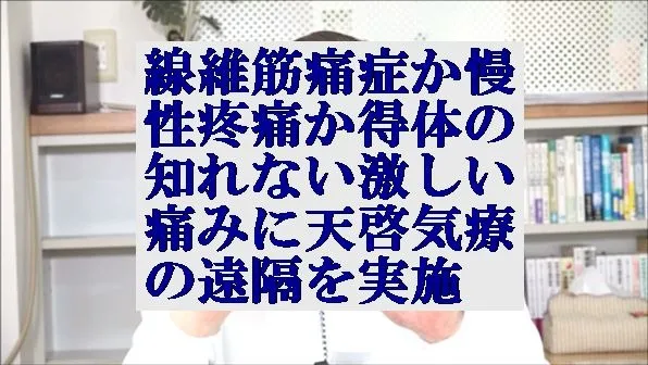 線維筋痛症か慢性疼痛か得体の知れない激しい痛みに天啓気療の遠隔を実施