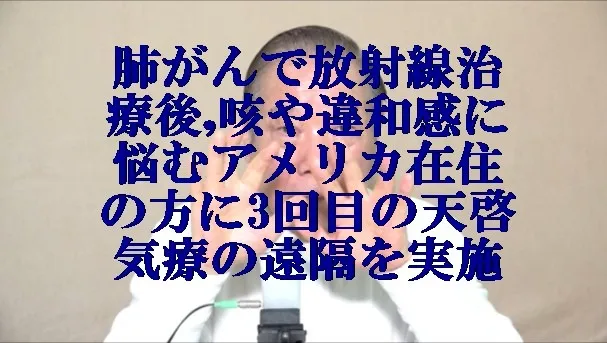 肺がんで放射線治療後,咳や違和感に悩むアメリカ在住の方に天啓気療の遠隔を実施