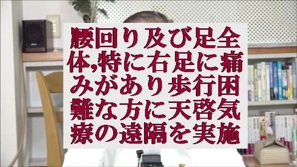 腰回り及び足全体,特に右足に痛みがあり歩行困難な方に天啓気療の遠隔を実施