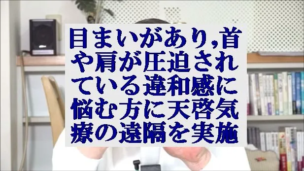 目まいがあり,首や肩が圧迫されている違和感に悩む方に天啓気療の遠隔を実施