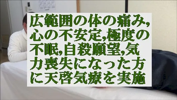 広範囲の体の痛み,心の不安定,極度の不眠,自殺願望,気力喪失の方に天啓気療を実施