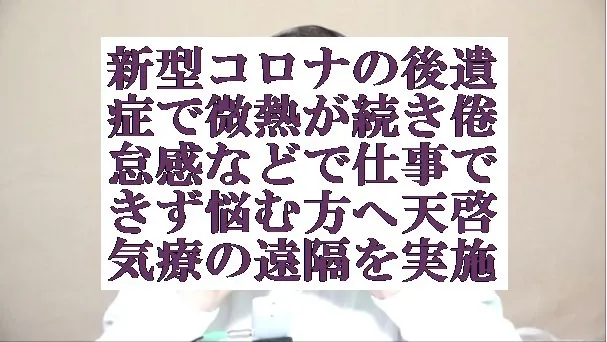 新型コロナの後遺症で微熱が続き倦怠感で仕事できず悩む方へ天啓気療の遠隔を実施