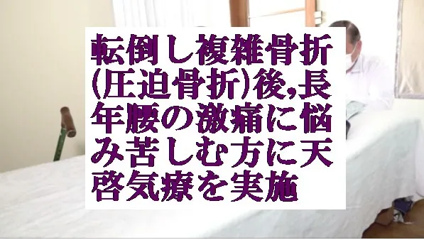 転倒し複雑骨折(圧迫骨折)後,長年腰の激痛に悩み苦しむ方に天啓気療を実施