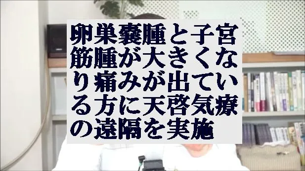 卵巣嚢腫と子宮筋腫が大きくなり痛みが出ている方に天啓気療の遠隔を実施