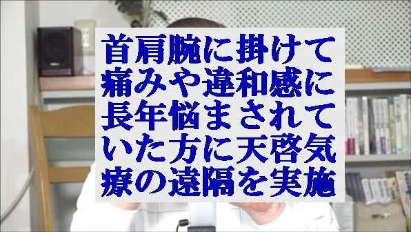 首から肩腕に掛けて痛みや違和感に長年悩まされていた方に天啓気療の遠隔を実施