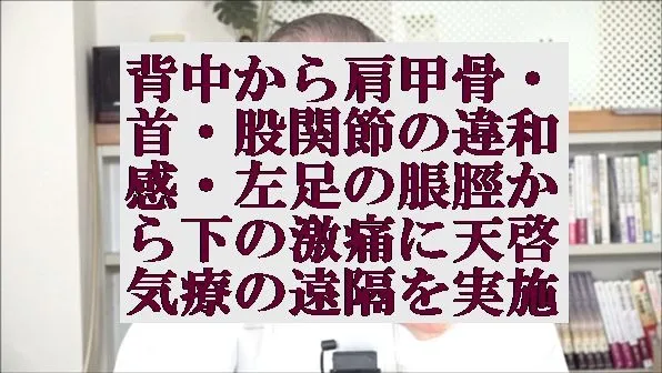 背中から肩甲骨,首,股関節の違和感,左足の脹脛から下の激痛に天啓気療の遠隔を実施