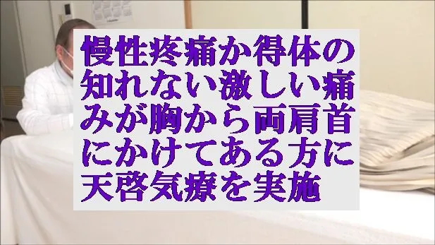 慢性疼痛か得体の知れない激しい痛みが胸から両肩首にかけてある方に天啓気療を実施