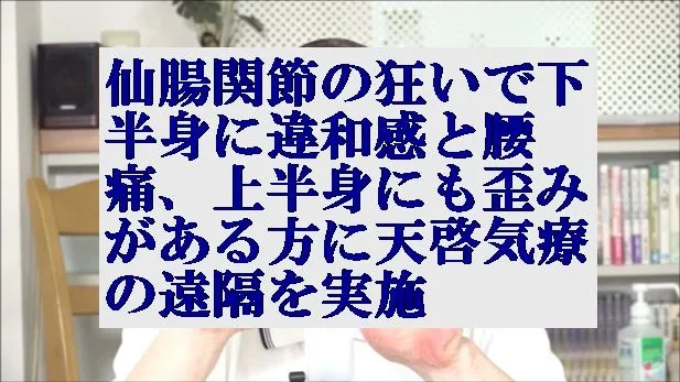 仙腸関節の狂いで下半身に違和感と腰痛,上半身にも歪みがある方に遠隔を実施