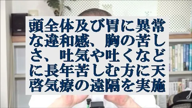 頭全体及び胃に異常な違和感、胸の苦しさ、吐気や吐くなどに苦しむ方に遠隔を実施