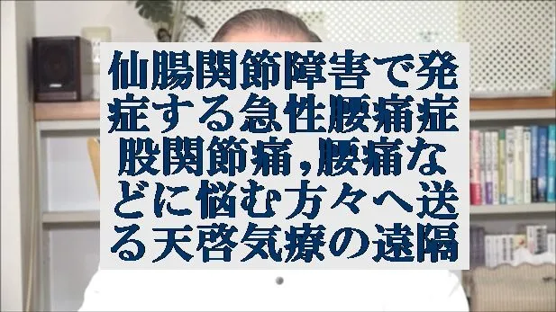 仙腸関節障害で発症する急性腰痛症,股関節痛,腰痛に悩む方々へ送る天啓気療の遠隔