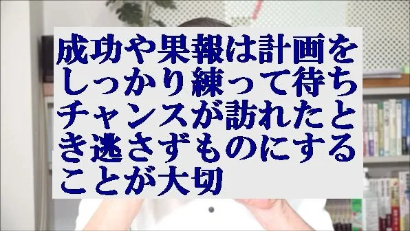 成功や果報は計画をしっかり練って待ちチャンスが訪れたときものにすることが大切