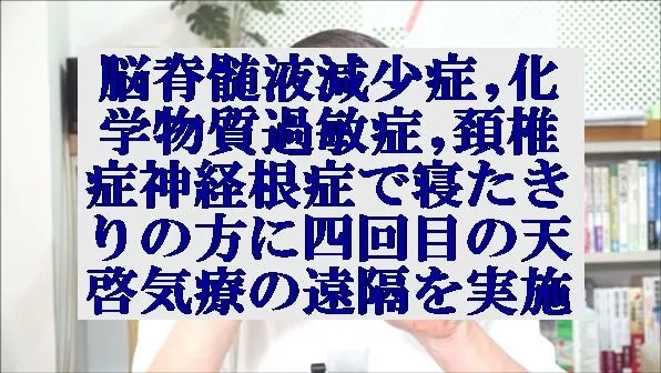 脳脊髄液減少症,化学物質過敏症,頚椎症神経根症で寝たきりの方に天啓気療の遠隔実施