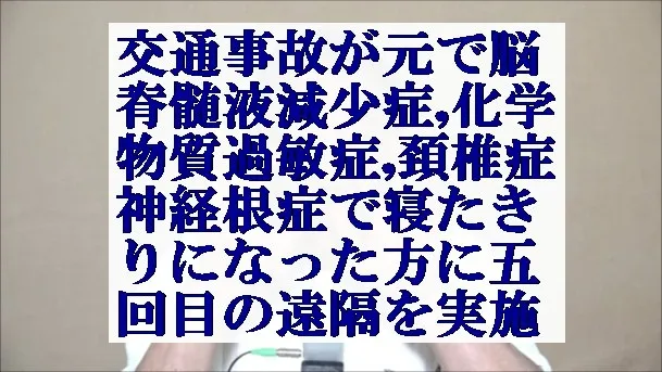 交通事故で脳脊髄液減少症,化学物質過敏症,頚椎症神経根症で寝たきりの方に遠隔実施