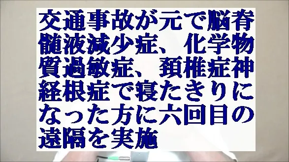 交通事故で脳脊髄液減少症,化学物質過敏症,頚椎症神経根症で寝たきりの方に天啓気療の遠隔実施