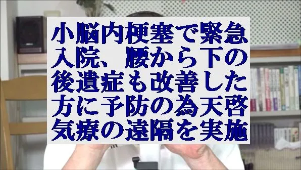 小脳内梗塞で緊急入院,腰から下の後遺症も改善した方に予防の為天啓気療の遠隔を実施