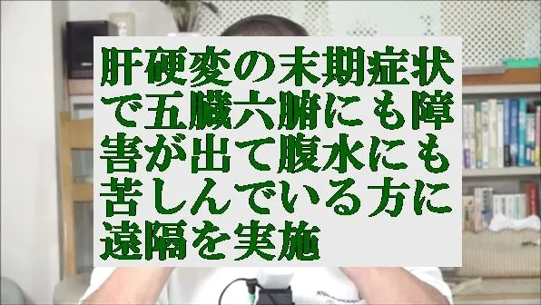 肝硬変の末期症状で五臓六腑にも障害が出て腹水にも苦しんでいる方に天啓気療の遠隔を実施