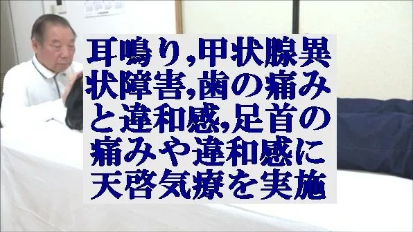 耳鳴り,甲状腺異状障害,歯の痛みと違和感,足首の痛みや違和感の悩みに天啓気療を実施