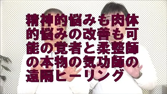 精神的悩みも肉体的悩みの改善も可能にする覚者と柔整師の本物の気功師の遠隔ヒーリング