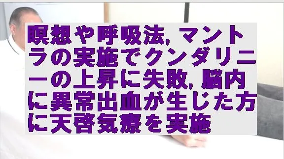 瞑想や呼吸法の実施でクンダリニーの上昇に失敗,脳内に異常状態が生じた方に天啓気療を実施