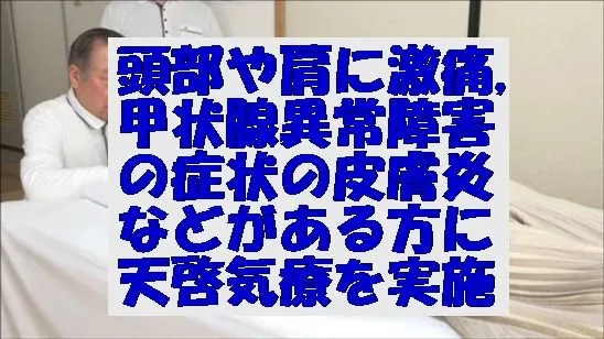 頭部や肩に激痛,甲状腺異常障害の症状の皮膚炎などがある方にアルファ波誘導ボイスを用いる天啓気療を実施