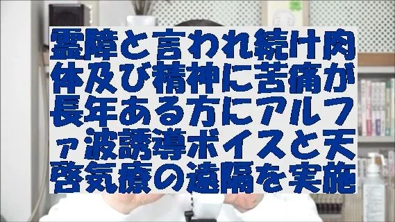 霊障と言われ続け肉体及び精神に苦痛が長年ある方にアルファ波誘導ボイスと天啓気療の遠隔を実施