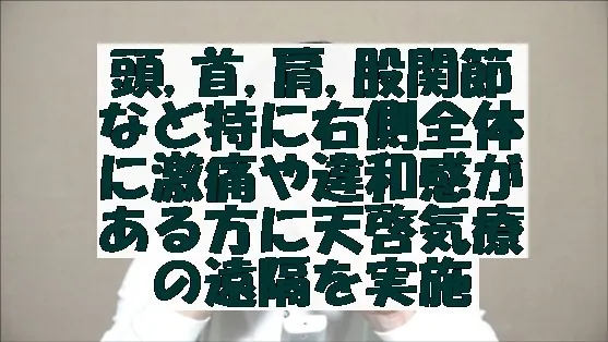 頭部,首,肩,股関節など特に右側全体に激痛や違和感がある方に天啓気療の遠隔を実施