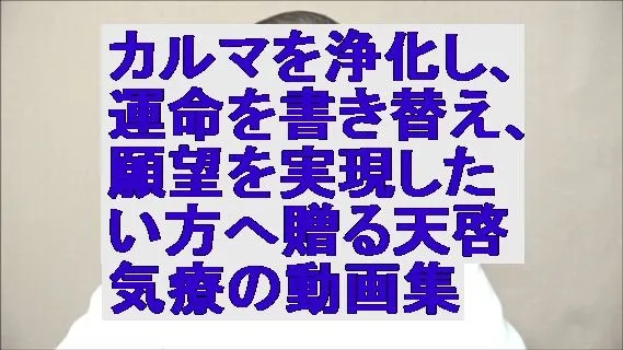 カルマを浄化し、運命を書き替え、願望を実現したい方へ贈る天啓気療の動画集