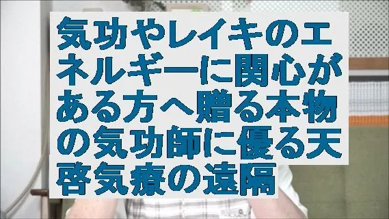 気功やレイキのエネルギーに関心がある方へ贈る本物の気功師に優る天啓気療の遠隔