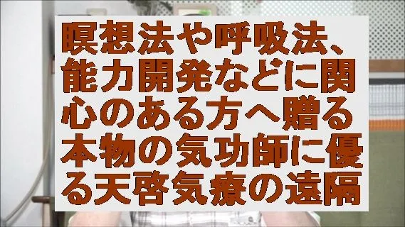 瞑想法や呼吸法、能力開発などに関心のある方へ贈る本物の気功師に優る天啓気療の遠隔