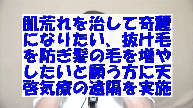 肌荒れを治して奇麗になりたい,抜け毛を防ぎ髪の毛を増やしたいと願う方に天啓気療の遠隔を実施