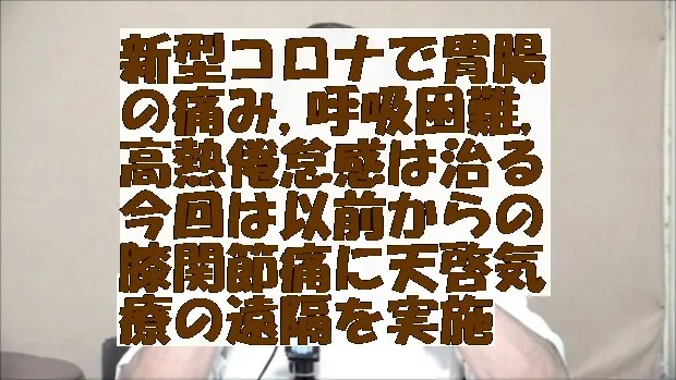 新型コロナで胃腸の痛み,呼吸困難,高熱倦怠感は治る,今回は以前からの膝関節痛に天啓気療の遠隔を実施