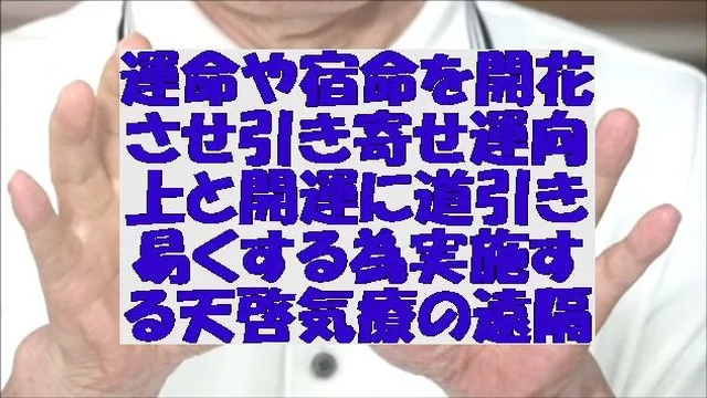 運命や宿命を開花させ引き寄せ運の向上と開運に道引き易くする為に実施する天啓気療(天啓気功療法)の遠隔