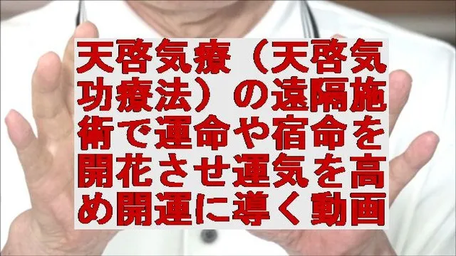 天啓気療(天啓気功療法)の遠隔施術で運命や宿命を開花させ運気を高め開運に導く為の動画