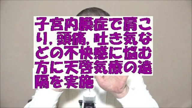 子宮内膜症で肩こり,頭痛,吐き気などの不快感に悩む方に天啓気療の遠隔を実施