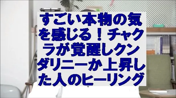 すごい本物の気を感じる！チャクラが覚醒しクンダリニーか上昇した人のヒーリング