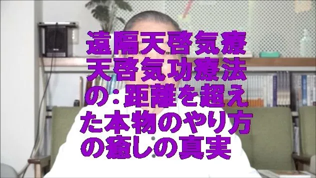 遠隔天啓気療(天啓気功療法)の：距離を超えた本物のやり方の癒しの真実