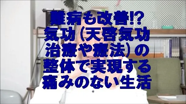 難病も改善!? 気功(天啓気功治療や療法)の整体で実現する痛みのない生活